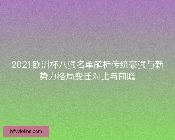 2021欧洲杯八强名单解析传统豪强与新势力格局变迁对比与前瞻