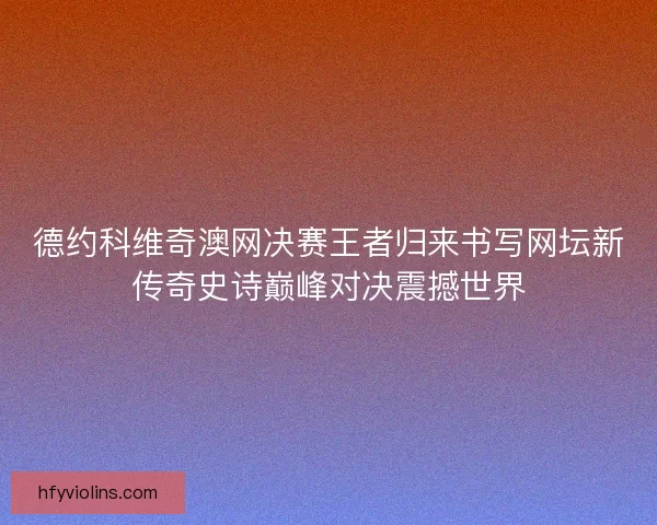 德约科维奇澳网决赛王者归来书写网坛新传奇史诗巅峰对决震撼世界