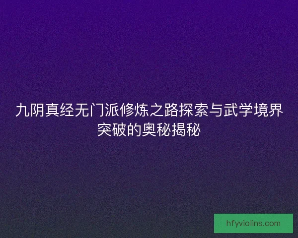 九阴真经无门派修炼之路探索与武学境界突破的奥秘揭秘