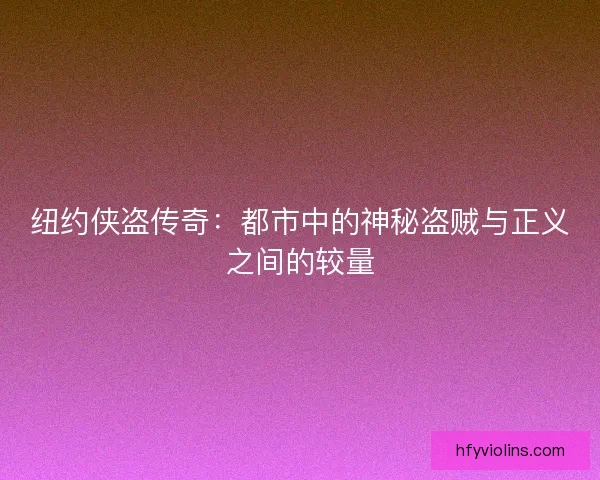 纽约侠盗传奇:都市中的神秘盗贼与正义之间的较量 纽约侠盗传奇:都市中的神秘盗贼与正义之间的较量