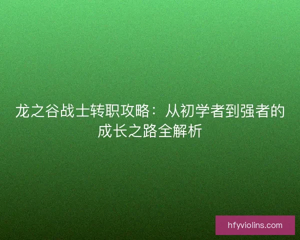 龙之谷战士转职攻略：从初学者到强者的成长之路全解析
