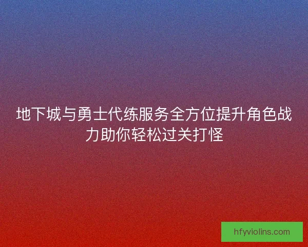 地下城与勇士代练服务全方位提升角色战力助你轻松过关打怪 地下城与勇士代练服务全方位提升角色战力助你轻松过关打怪