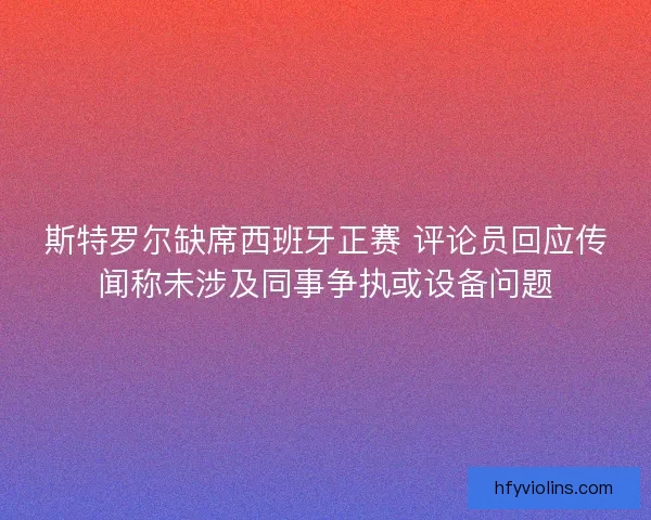 斯特罗尔缺席西班牙正赛 评论员回应传闻称未涉及同事争执或设备问题