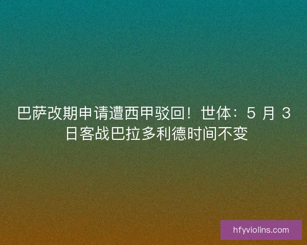 巴萨改期申请遭西甲驳回！世体：5 月 3 日客战巴拉多利德时间不变