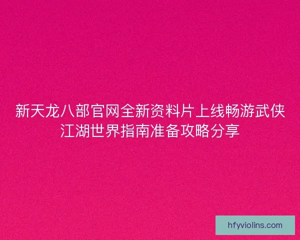 新天龙八部官网全新资料片上线畅游武侠江湖世界指南准备攻略分享 新天龙八部官网全新资料片上线畅游武侠江湖世界指南准备攻略分享