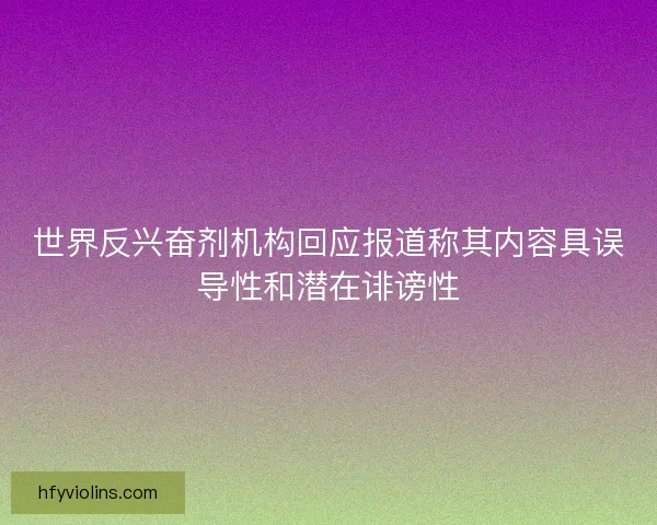 世界反兴奋剂机构回应报道称其内容具误导性和潜在诽谤性 世界反兴奋剂机构回应报道称其内容具误导性和潜在诽谤性