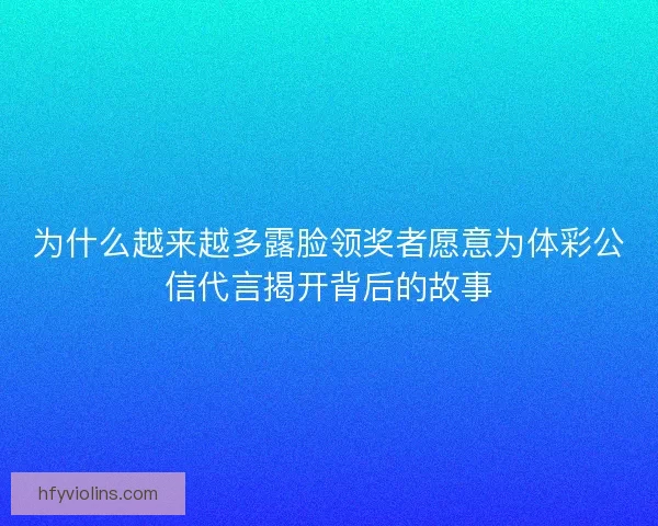 为什么越来越多露脸领奖者愿意为体彩公信代言揭开背后的故事 为什么越来越多露脸领奖者愿意为体彩公信代言揭开背后的故事