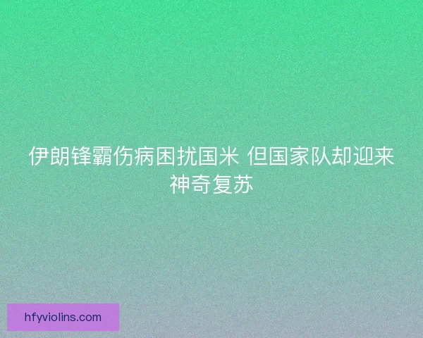 伊朗锋霸伤病困扰国米 但国家队却迎来神奇复苏 伊朗锋霸伤病困扰国米 但国家队却迎来神奇复苏
