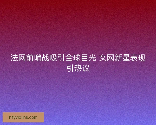 法网前哨战吸引全球目光 女网新星表现引热议