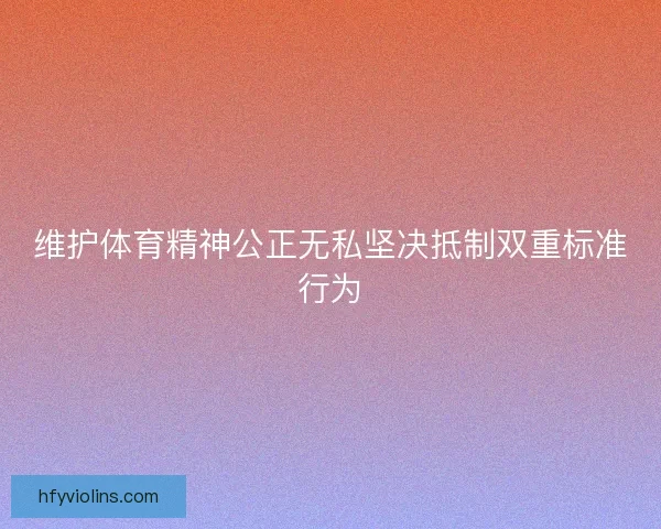 维护体育精神公正无私坚决抵制双重标准行为