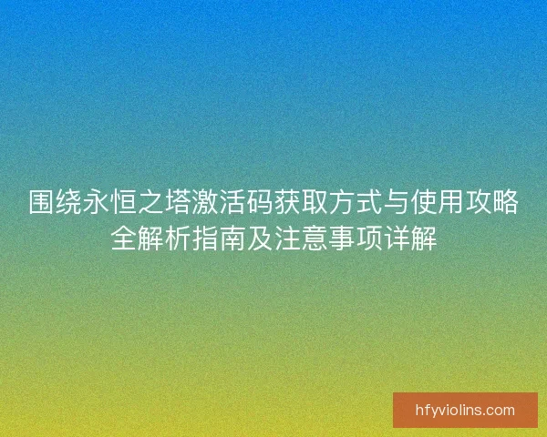 围绕永恒之塔激活码获取方式与使用攻略全解析指南及注意事项详解
